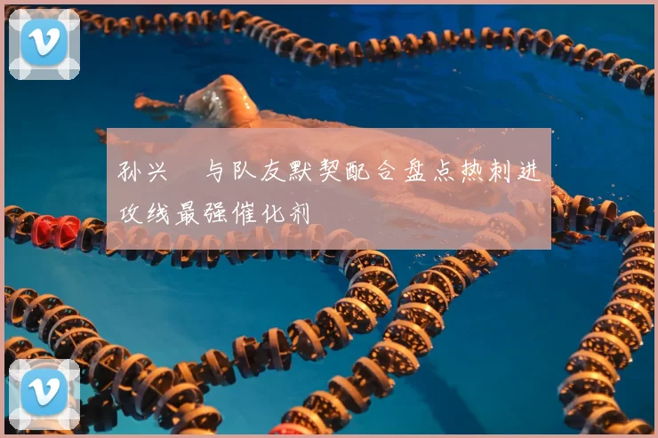 孙兴慜与队友默契配合盘点热刺进攻线最强催化剂