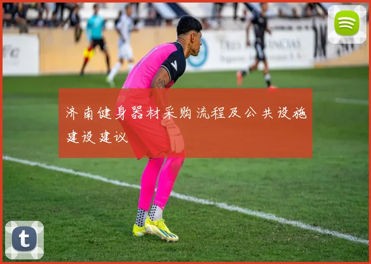 济南健身器材采购流程及公共设施建设建议