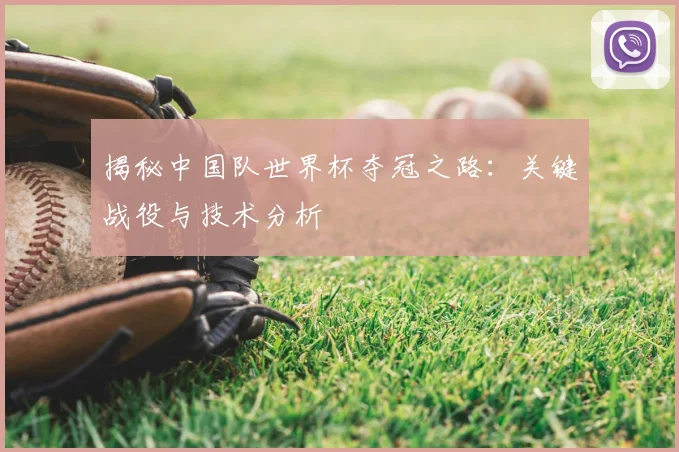 揭秘中国队世界杯夺冠之路：关键战役与技术分析