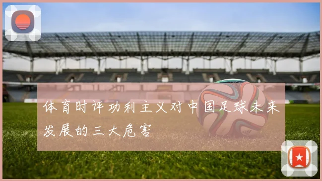体育时评功利主义对中国足球未来发展的三大危害